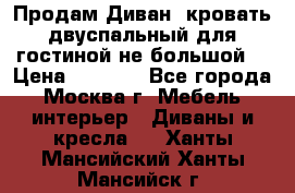 Продам Диван- кровать двуспальный для гостиной не большой  › Цена ­ 4 000 - Все города, Москва г. Мебель, интерьер » Диваны и кресла   . Ханты-Мансийский,Ханты-Мансийск г.